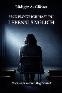Rüdiger A  Glässer   Und plötzlich hast du lebenslänglich jpg