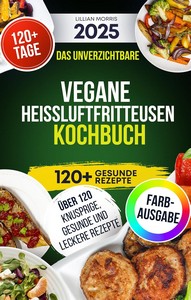 Lillian Morris   Das unverzichtbare Vegane Heißluftfritteusen Kochbuch jpg
