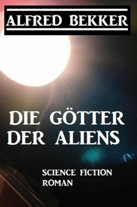 Alfred Bekker   Die Götter der Aliens jpg