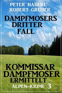 Peter Haberl  Robert Gruber   Dampfmosers dritter Fall   Kommissar Dampfmoser ermittelt 3 jpg