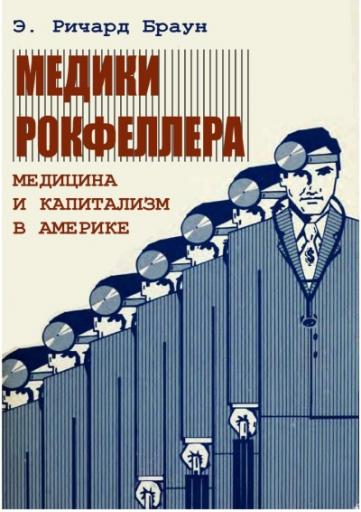 Э  Ричард Браун   МЕДИКИ РОКФЕЛЛЕРА  МЕДИЦИНА И КАПИТАЛИЗМ В АМЕРИКЕ 001 jpg